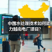 中国水处理技术如何助力越南电厂项目？
