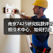 南京7425研究院获评省级技术中心，如何