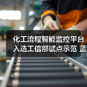 化工流程智能监控平台入选工信部试点示范 化工流程智能监控平台入选工信部试点示范